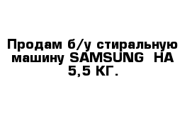 Продам б/у стиральную машину SAMSUNG  НА 5,5 КГ.